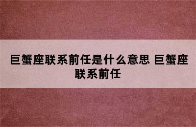 巨蟹座联系前任是什么意思 巨蟹座联系前任